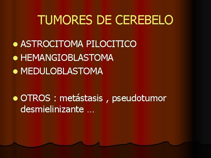 TUMORES DE CEREBELO l ASTROCITOMA PILOCITICO l HEMANGIOBLASTOMA l MEDULOBLASTOMA l OTROS : metástasis TUMORES DE CEREBELO l ASTROCITOMA PILOCITICO l HEMANGIOBLASTOMA l MEDULOBLASTOMA l OTROS : metástasis