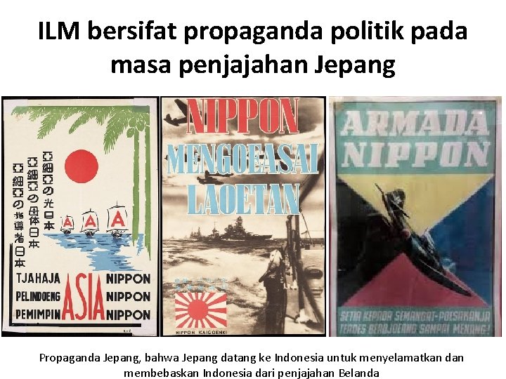 ILM bersifat propaganda politik pada masa penjajahan Jepang Propaganda Jepang, bahwa Jepang datang ke