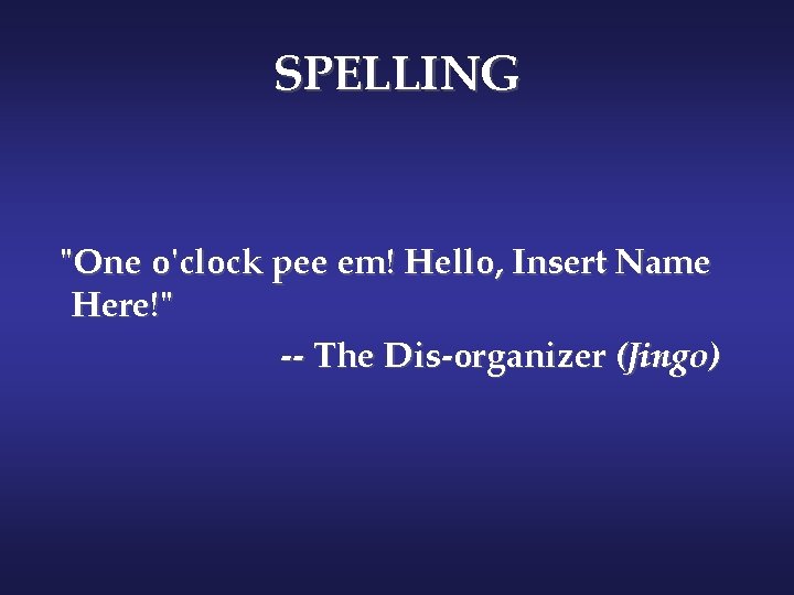 SPELLING "One o'clock pee em! Hello, Insert Name Here!" -- The Dis-organizer (Jingo) 