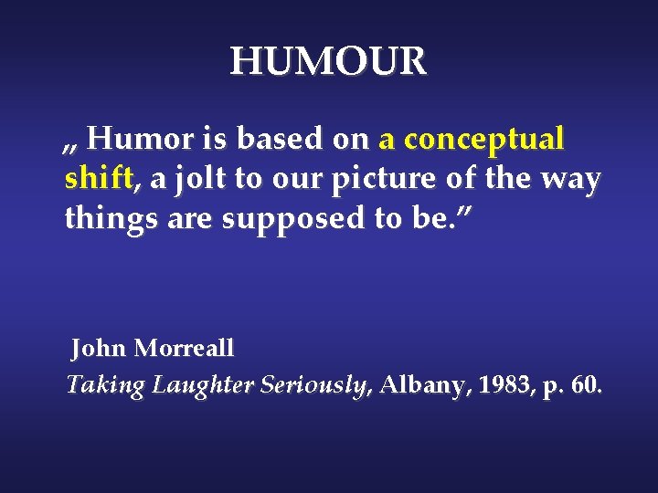HUMOUR „ Humor is based on a conceptual shift, a jolt to our picture