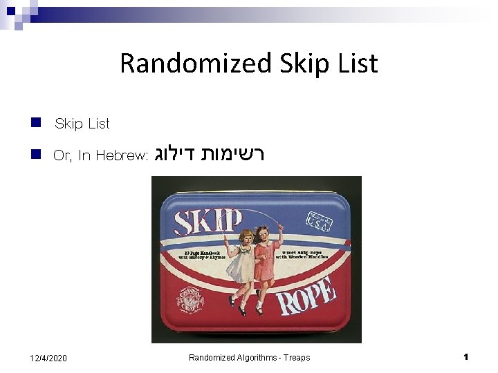 Randomized Skip List n n Skip List Or, In Hebrew: רשימות דילוג 12/4/2020 Randomized