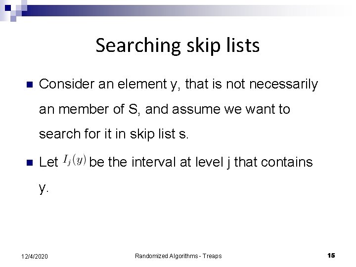 Searching skip lists n Consider an element y, that is not necessarily an member