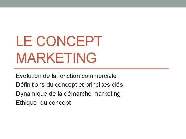 LE CONCEPT MARKETING Evolution de la fonction commerciale Définitions du concept et principes clés