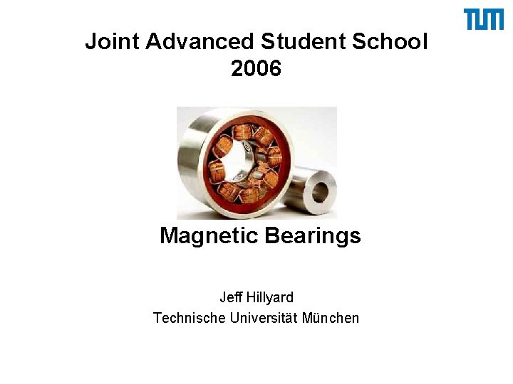 Joint Advanced Student School 2006 Magnetic Bearings Jeff Hillyard Technische Universität München 