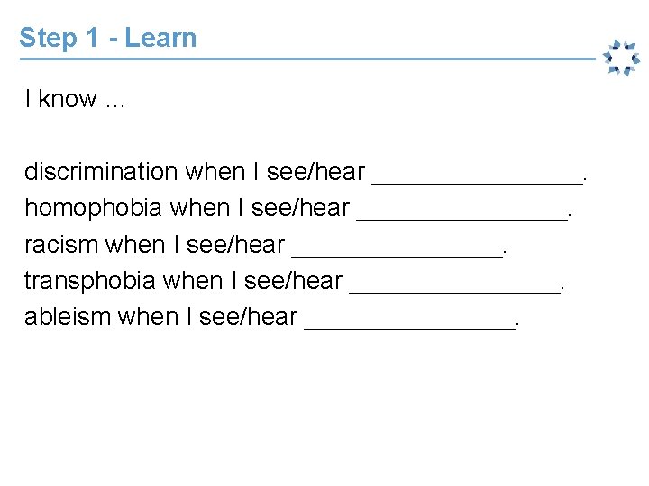 Step 1 - Learn I know … discrimination when I see/hear ________. homophobia when