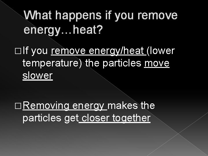 What happens if you remove energy…heat? � If you remove energy/heat (lower temperature) the