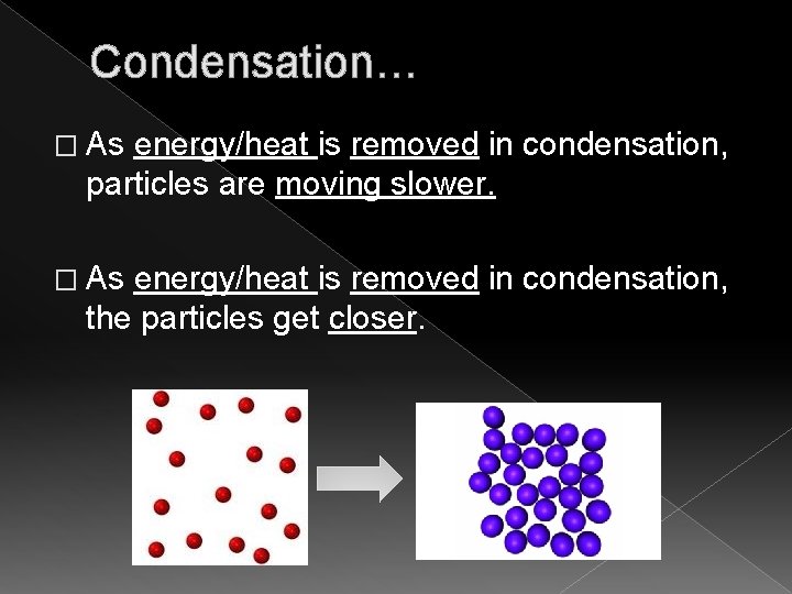 Condensation… � As energy/heat is removed in condensation, particles are moving slower. � As