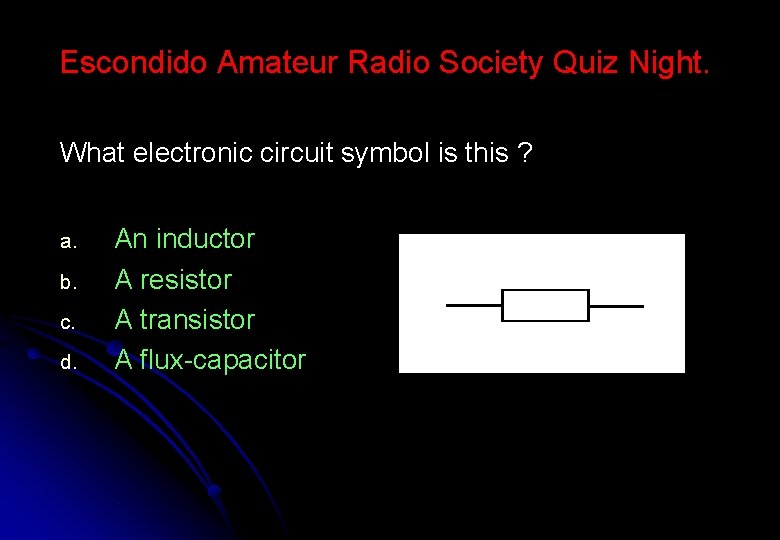 Escondido Amateur Radio Society Quiz Night. What electronic circuit symbol is this ? a.