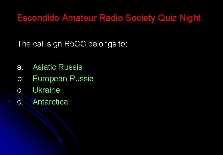 Escondido Amateur Radio Society Quiz Night. The call sign R 5 CC belongs to: