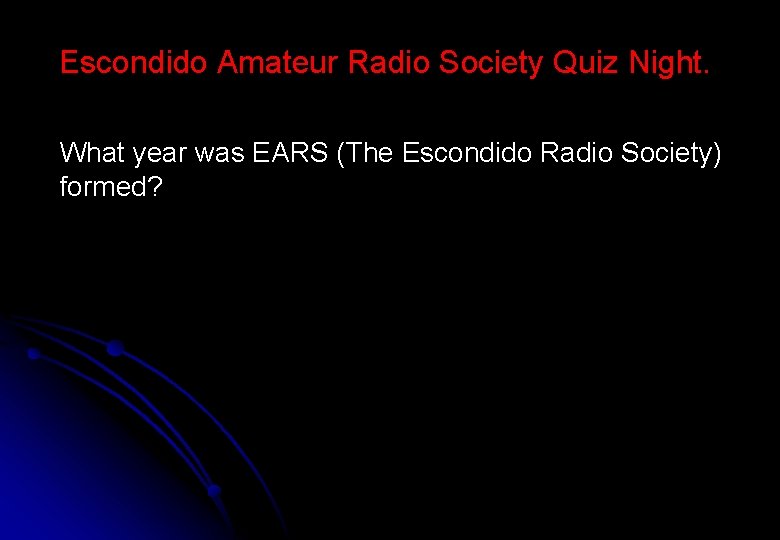 Escondido Amateur Radio Society Quiz Night. What year was EARS (The Escondido Radio Society)