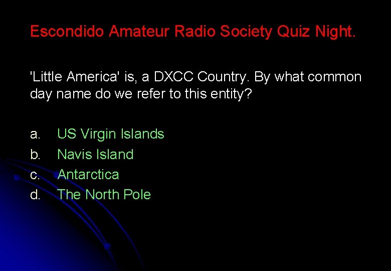 Escondido Amateur Radio Society Quiz Night. 'Little America' is, a DXCC Country. By what