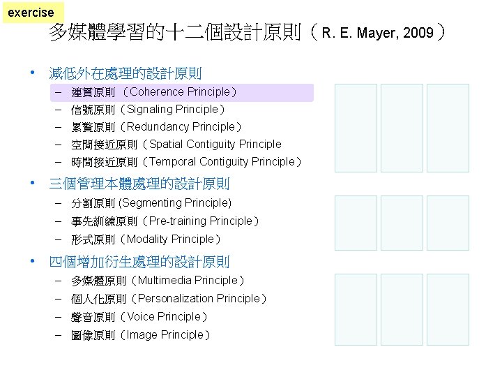 exercise 多媒體學習的十二個設計原則（R. E. Mayer, 2009） • 減低外在處理的設計原則 – 連貫原則 （Coherence Principle） – 信號原則（Signaling Principle）