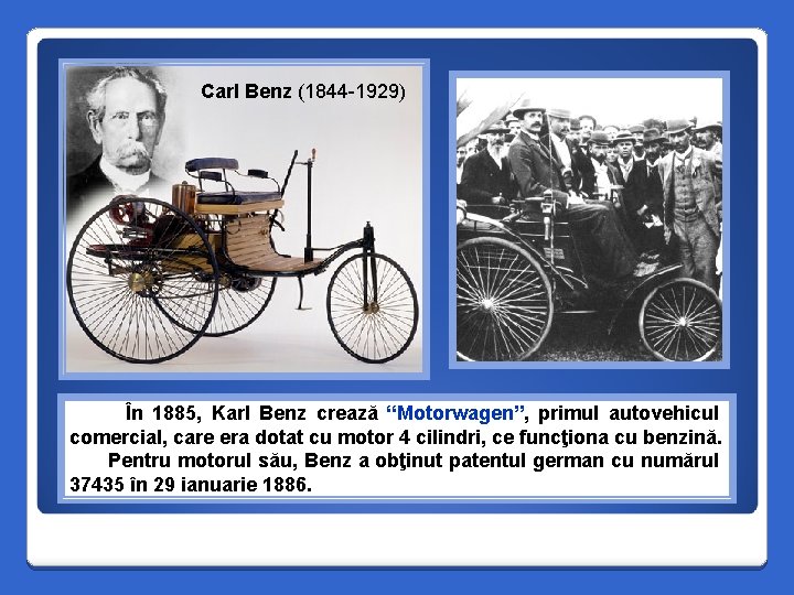 Carl Benz (1844 -1929) În 1885, Karl Benz crează “Motorwagen”, primul autovehicul comercial, care