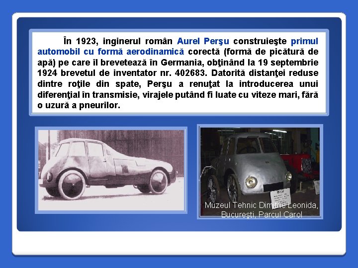 În 1923, inginerul român Aurel Perşu construieşte primul automobil cu formă aerodinamică corectă (formă