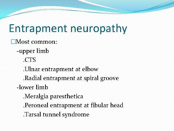 Entrapment neuropathy �Most common: -upper limb. CTS. Ulnar entrapment at elbow. Radial entrapment at