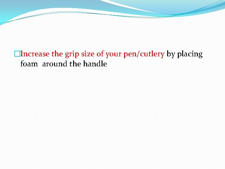 �Increase the grip size of your pen/cutlery by placing foam around the handle 