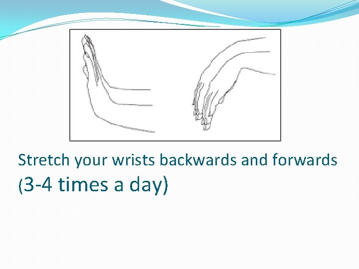 Stretch your wrists backwards and forwards (3 -4 times a day) 