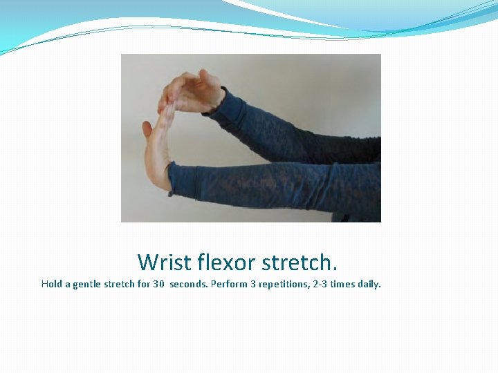 Wrist flexor stretch. Hold a gentle stretch for 30 seconds. Perform 3 repetitions, 2