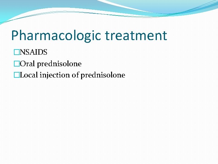 Pharmacologic treatment �NSAIDS �Oral prednisolone �Local injection of prednisolone 