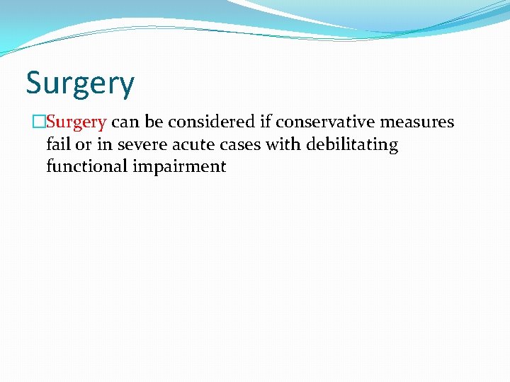 Surgery �Surgery can be considered if conservative measures fail or in severe acute cases