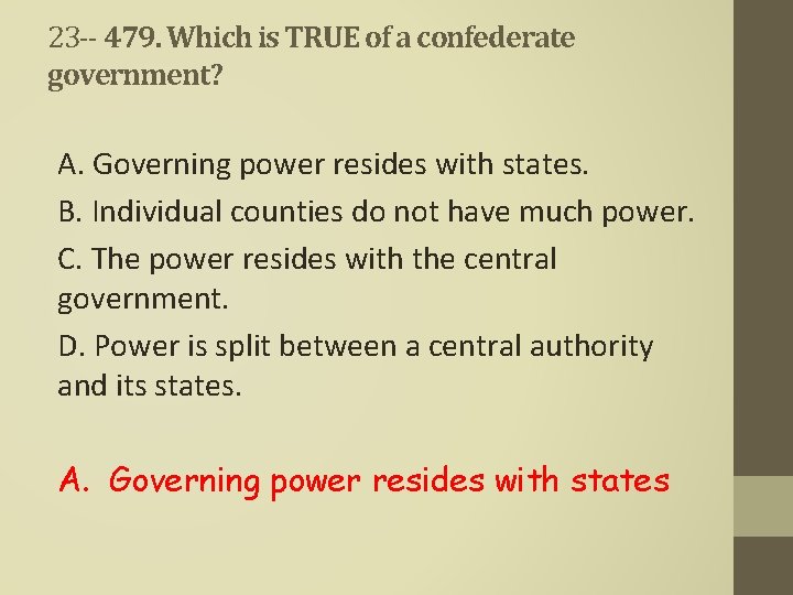 23 -- 479. Which is TRUE of a confederate government? A. Governing power resides