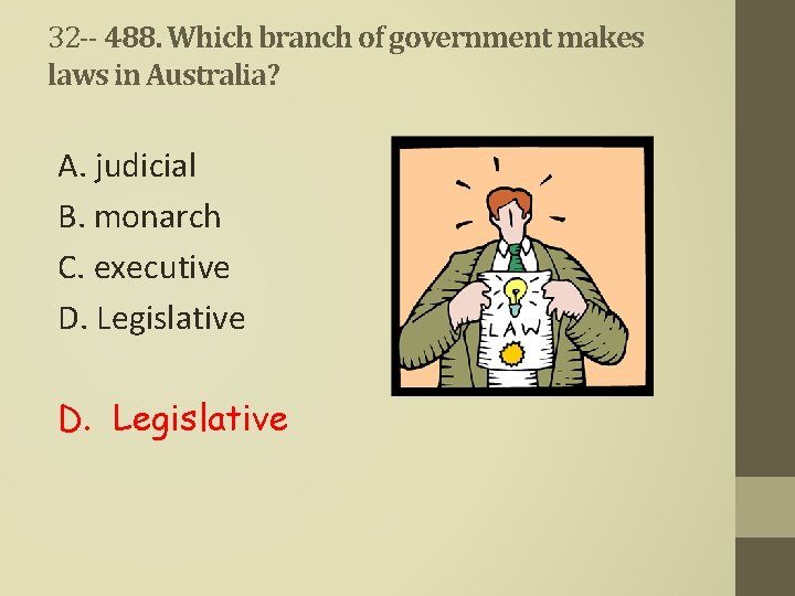 32 -- 488. Which branch of government makes laws in Australia? A. judicial B.