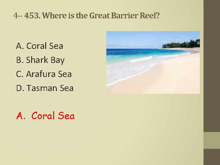 4 -- 453. Where is the Great Barrier Reef? A. Coral Sea B. Shark