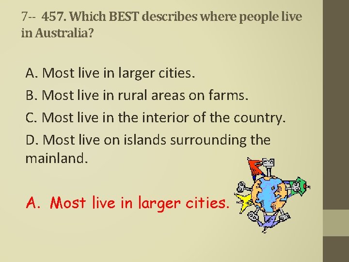 7 -- 457. Which BEST describes where people live in Australia? A. Most live