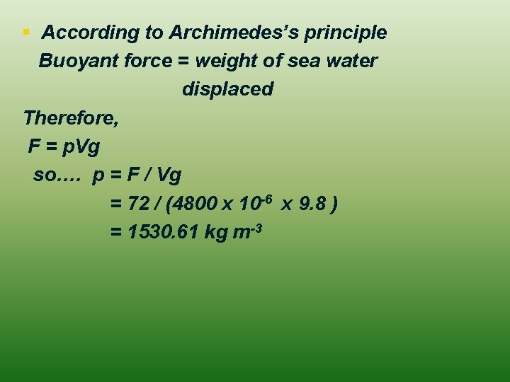 § According to Archimedes’s principle Buoyant force = weight of sea water displaced Therefore,