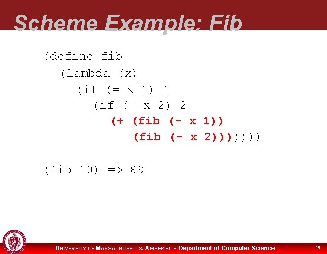 Scheme Example: Fib (define fib (lambda (x) (if (= x 1) 1 (if (=