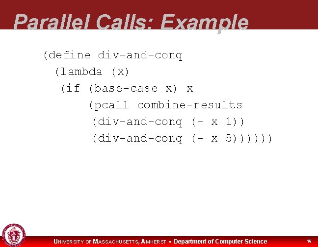 Parallel Calls: Example (define div-and-conq (lambda (x) (if (base-case x) x (pcall combine-results (div-and-conq