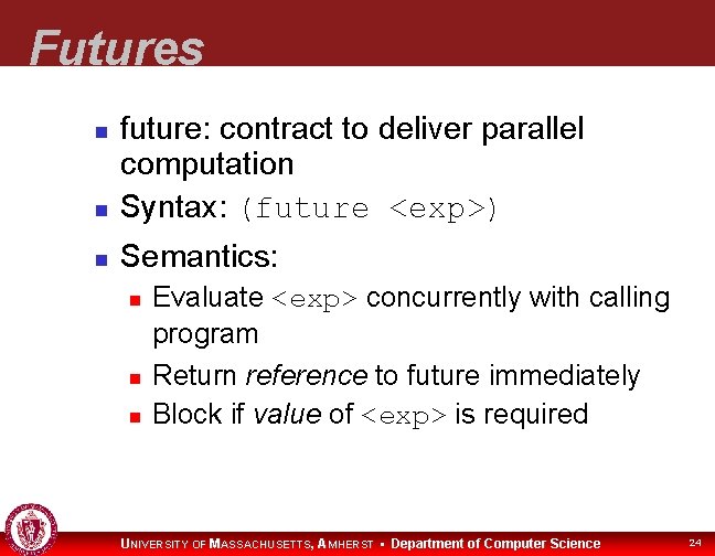 Futures future: contract to deliver parallel computation Syntax: (future <exp>) Semantics: Evaluate <exp> concurrently
