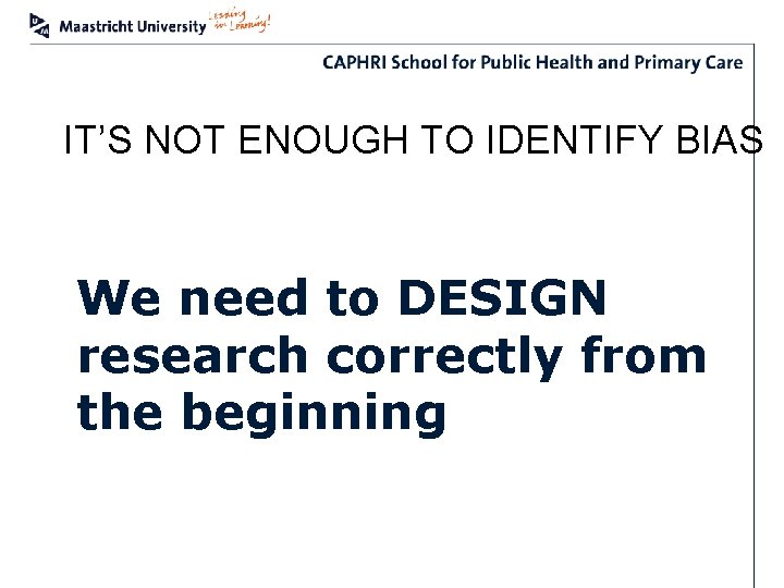 IT’S NOT ENOUGH TO IDENTIFY BIAS We need to DESIGN research correctly from the