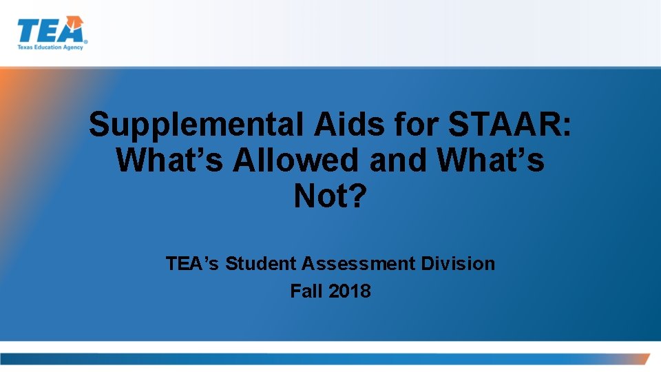 Supplemental Aids for STAAR: What’s Allowed and What’s Not? TEA’s Student Assessment Division Fall