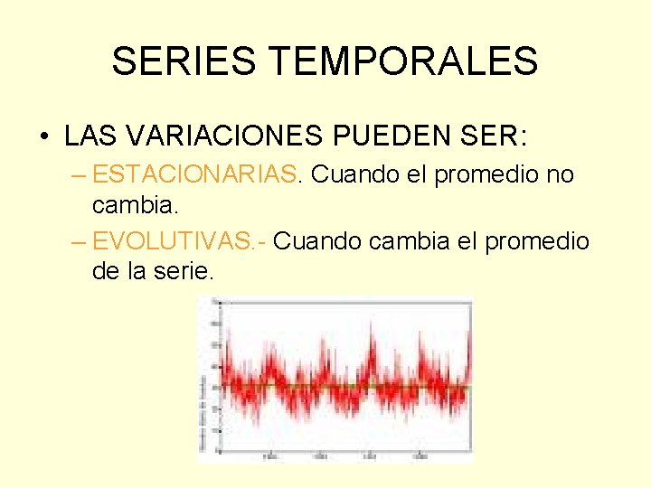 SERIES TEMPORALES • LAS VARIACIONES PUEDEN SER: – ESTACIONARIAS. Cuando el promedio no cambia. SERIES TEMPORALES • LAS VARIACIONES PUEDEN SER: – ESTACIONARIAS. Cuando el promedio no cambia.