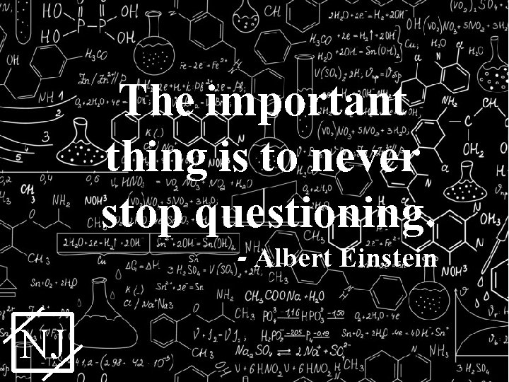 The important thing is to never stop questioning. - Albert Einstein NJ 