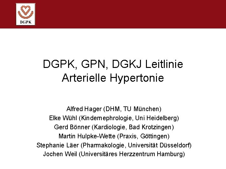 DGPK, GPN, DGKJ Leitlinie Arterielle Hypertonie Alfred Hager (DHM, TU München) Elke Wühl (Kindernephrologie,