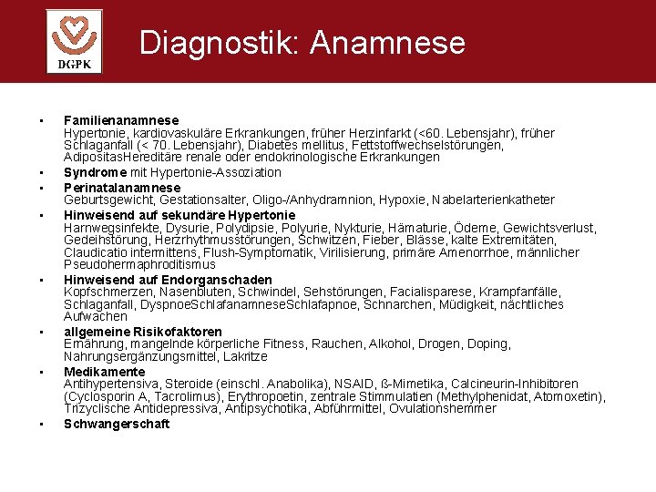 Diagnostik: Anamnese • • Familienanamnese Hypertonie, kardiovaskuläre Erkrankungen, früher Herzinfarkt (<60. Lebensjahr), früher Schlaganfall