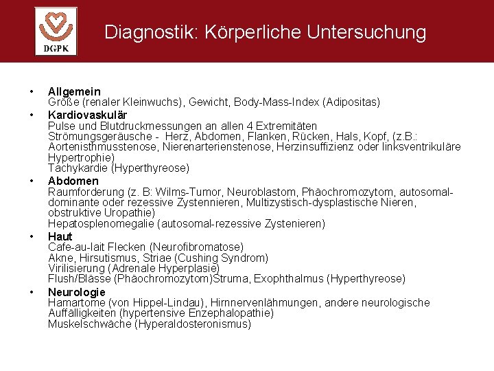 Diagnostik: Körperliche Untersuchung • • • Allgemein Größe (renaler Kleinwuchs), Gewicht, Body-Mass-Index (Adipositas) Kardiovaskulär