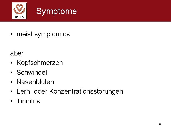 Symptome • meist symptomlos aber • Kopfschmerzen • Schwindel • Nasenbluten • Lern- oder