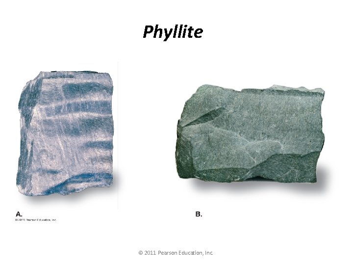 Phyllite © 2011 Pearson Education, Inc. 