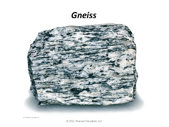 Gneiss © 2011 Pearson Education, Inc. 