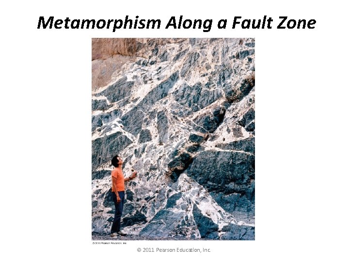 Metamorphism Along a Fault Zone © 2011 Pearson Education, Inc. 