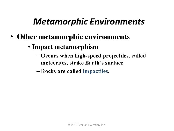 Metamorphic Environments • Other metamorphic environments • Impact metamorphism – Occurs when high-speed projectiles,