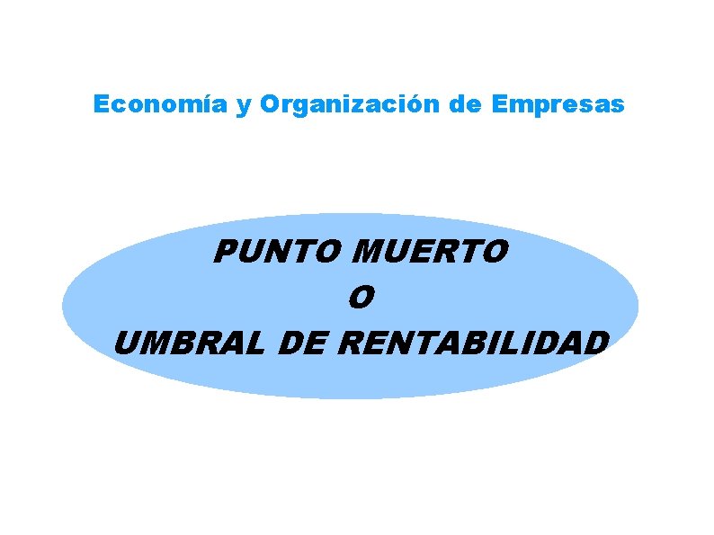 Economía y Organización de Empresas PUNTO MUERTO O UMBRAL DE RENTABILIDAD 