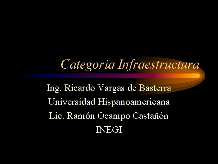 Categoría Infraestructura Ing. Ricardo Vargas de Basterra Universidad Hispanoamericana Lic. Ramón Ocampo Castañón INEGI