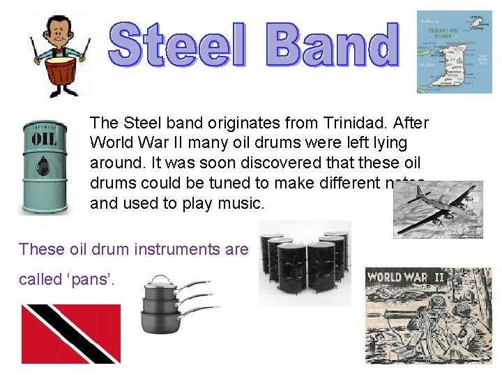 The Steel band originates from Trinidad. After World War II many oil drums were