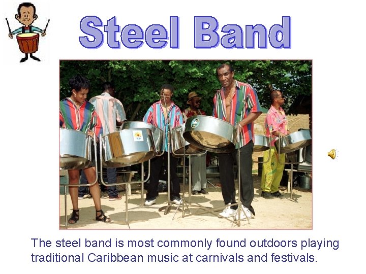 The steel band is most commonly found outdoors playing traditional Caribbean music at carnivals