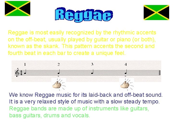 Reggae is most easily recognized by the rhythmic accents on the off-beat, usually played