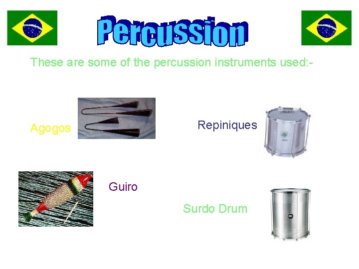 These are some of the percussion instruments used: - Repiniques Agogos Guiro Surdo Drum